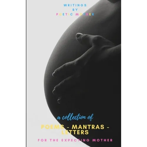 A Collection of Poems, Mantras & Letters: : For The Expecting Mother