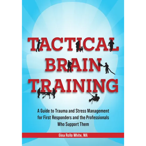 Tactical Brain Training: A Guide to Trauma and Stress Management for First Responders and the Professionals Who Support Them