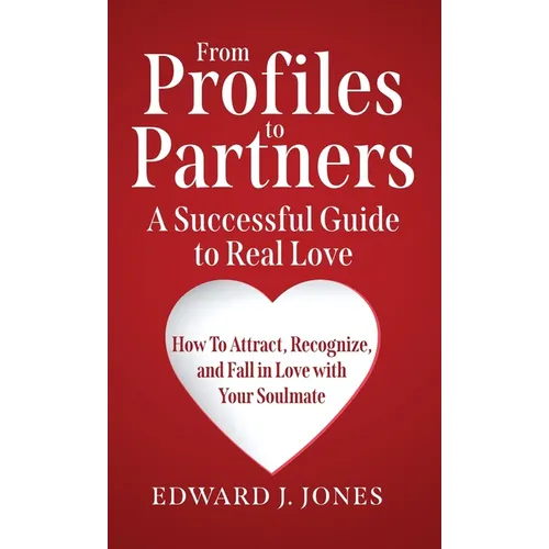From Profiles to Partners A Successful Guide to Real Love How to Attract, Recognize and Fall in Love with Your Soulmate