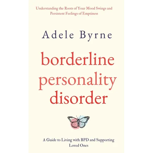Borderline Personality Disorder: Understanding the Roots of Your Mood Swings and Persistent Feelings of Emptiness. A Guide to Living with BPD and Supp