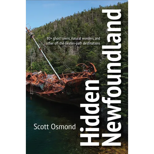 Hidden Newfoundland: 120+ Ghost Towns, Natural Wonders, and Other Off-The-Beaten-Path Destinations