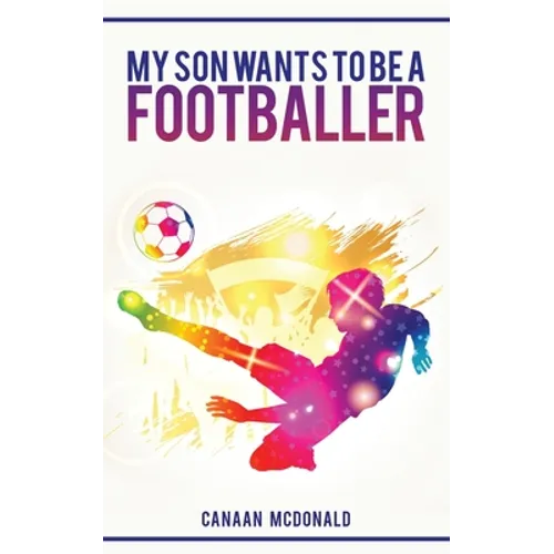 My Son Wants To Be A Footballer: A Must Read For Any Parent