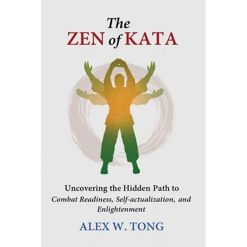 The Zen of Kata: Uncovering the Hidden Path to Combat Readiness, Self-actualization, and Enlightenment