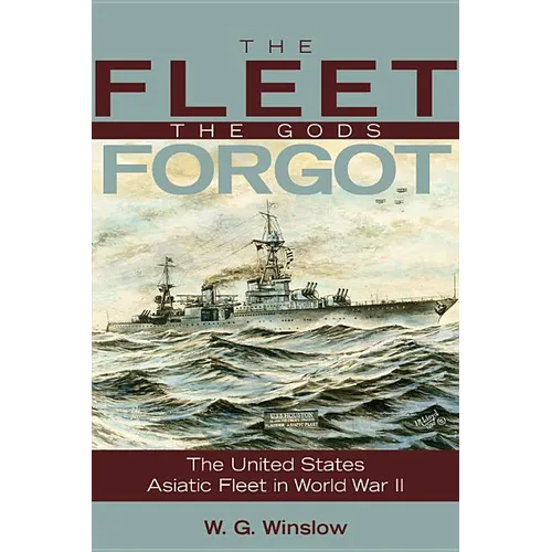 The Fleet the Gods Forgot: The U.S. Asiatic Fleet in World War II