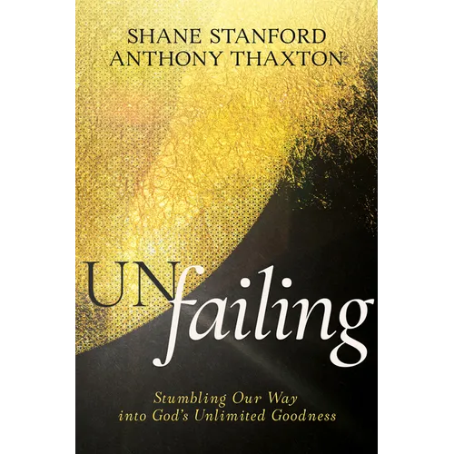 Un-Failing: Stumbling Our Way Into God's Unlimited Goodness