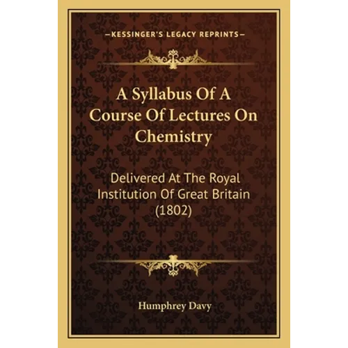 A Syllabus Of A Course Of Lectures On Chemistry: Delivered At The Royal Institution Of Great Britain (1802)