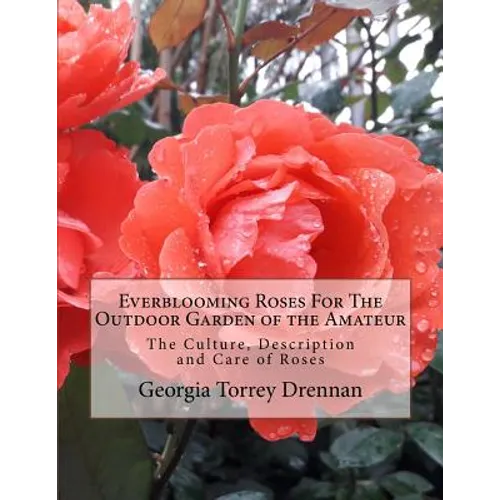 Everblooming Roses For The Outdoor Garden of the Amateur: The Culture, Description and Care of Roses