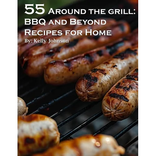 55 Around the Grill BBQ and Beyond Recipes for Home: BBQ and Beyond Recipes for Home