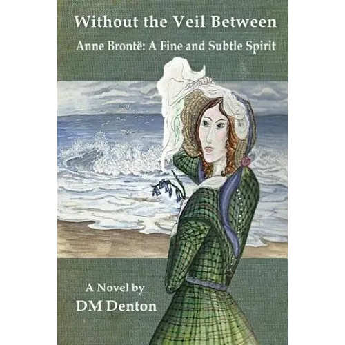Without the Veil Between: Anne Brontë A Fine and Subtle Spirit