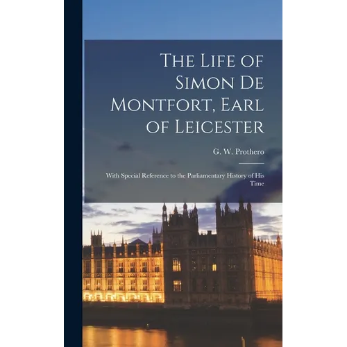 The Life of Simon De Montfort, Earl of Leicester: With Special Reference to the Parliamentary History of His Time
