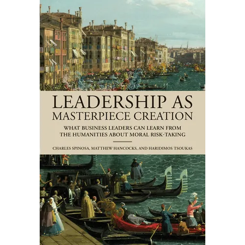 Leadership as Masterpiece Creation: What Business Leaders Can Learn from the Humanities about Moral Risk-Taking