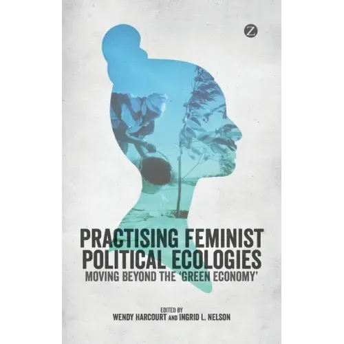 Practising Feminist Political Ecologies: Moving Beyond the 'Green Economy'