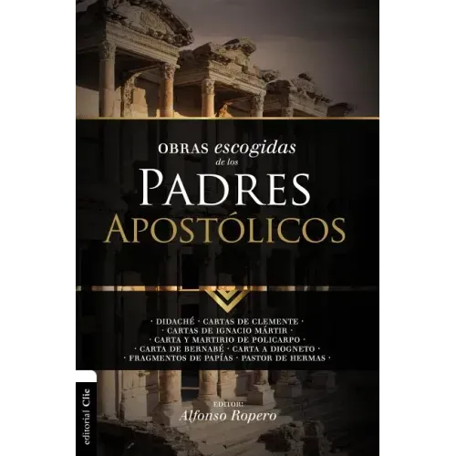 Obras Escogidas de Los Padres Apostólicos: Didaché. Cartas de Clemente. Cartas de Ignacio Mártir. Carta Y Martirio de Policarpo. Carta de Bernabé. Car