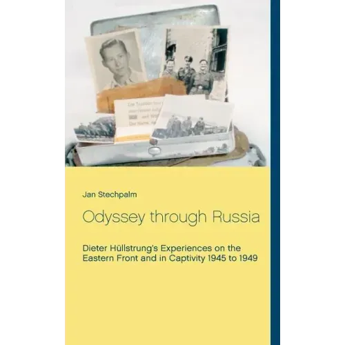 Odyssey through Russia: Dieter Hüllstrung's Experiences on the Eastern Front and in Captivity 1945 to 1949