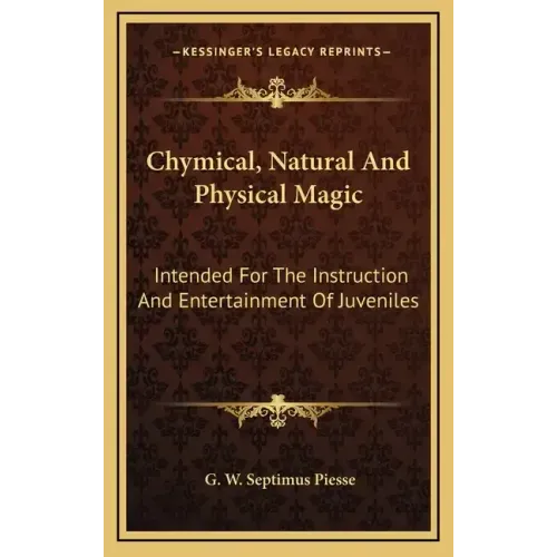 Chymical, Natural and Physical Magic: Intended for the Instruction and Entertainment of Juveniles