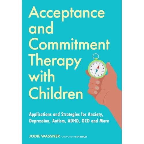 Acceptance and Commitment Therapy with Children: Applications and Strategies for Anxiety, Depression, Autism, Adhd, Ocd and More