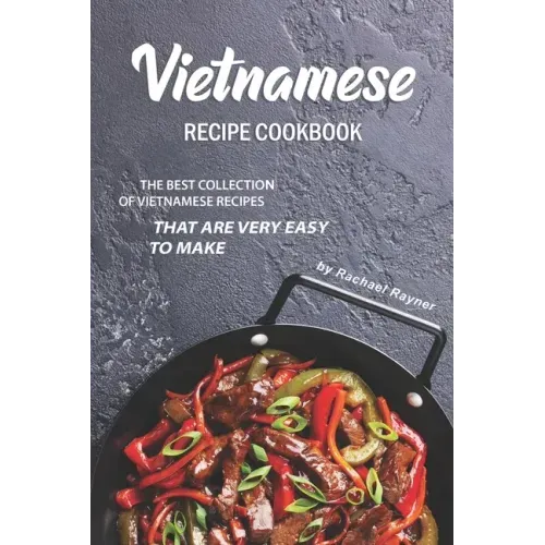 Vietnamese Recipe Cookbook: The Best Collection of Vietnamese Recipes that are Very Easy to Make