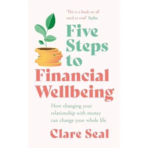 Five Steps to Financial Wellbeing: How Changing Your Relationship with Money Can Change Your Whole Life