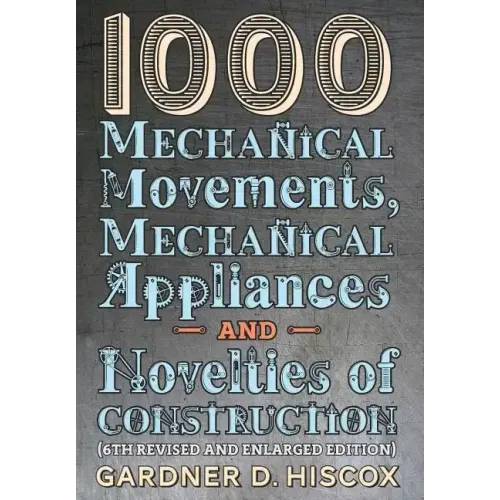 1000 Mechanical Movements, Mechanical Appliances and Novelties of Construction (6th revised and enlarged edition)