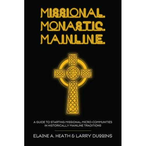 Missional. Monastic. Mainline.: A Guide to Starting Missional Micro-Communities in Historically Mainline Traditions