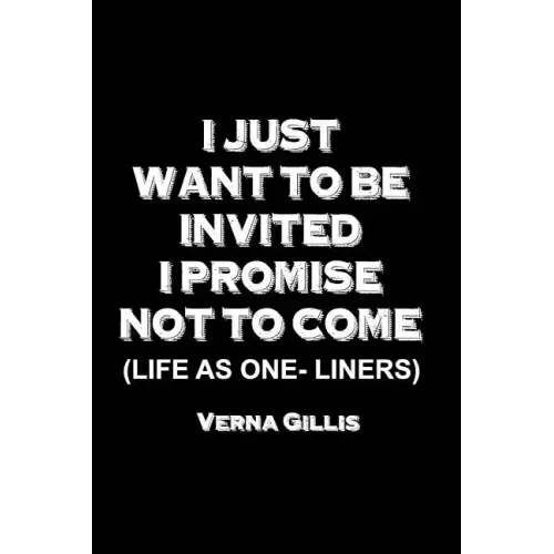 I Just Want to be Invited - I Promise Not To Come (Life As One-Liners)