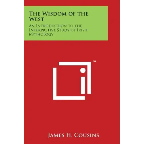 The Wisdom of the West: An Introduction to the Interpretive Study of Irish Mythology