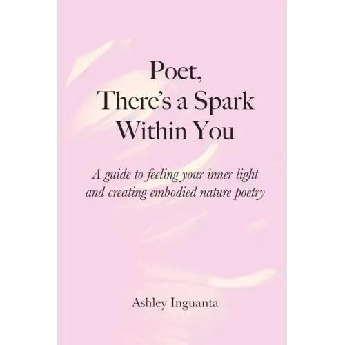 Poet, There's a Spark Within You: A guide to feeling your inner light and creating embodied nature poetry