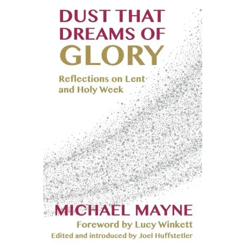 Dust That Dreams of Glory: Reflections on Lent and Holy Week