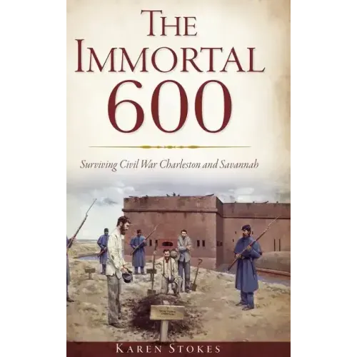 The Immortal 600: Surviving Civil War Charleston and Savannah