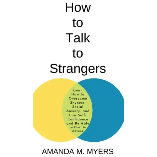 How to Talk to Strangers: Learn How to Overcome Shyness, Social Anxiety, and Low Self-Confidence and Be Able to Chat to Anyone