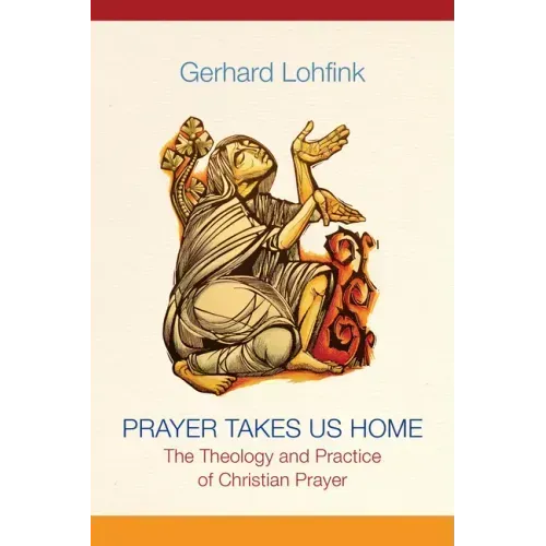 Prayer Takes Us Home: The Theology and Practice of Christian Prayer