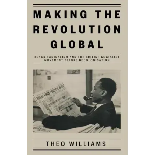 Making the Revolution Global: Black Radicalism and the British Socialist Movement Before Decolonisation