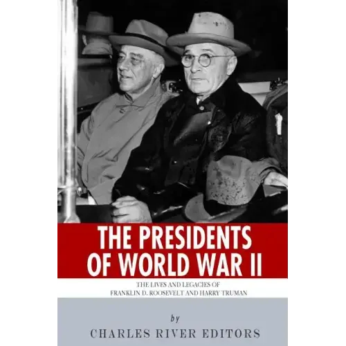 The Presidents of World War II: The Lives and Legacies of Franklin D. Roosevelt and Harry Truman