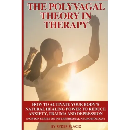 The Polyvagal Theory in Therapy: The Polyvagal Theory: How To Activate Your Body's Natural Healing Power To Reduce Anxiety, Trauma, And Depression (No