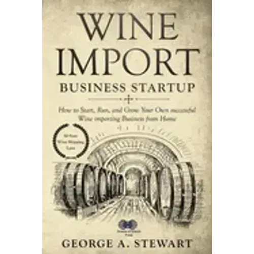 Wine Import Business Startup: How to Start, Run, and Grow Your Own successful Wine importing Business from Home