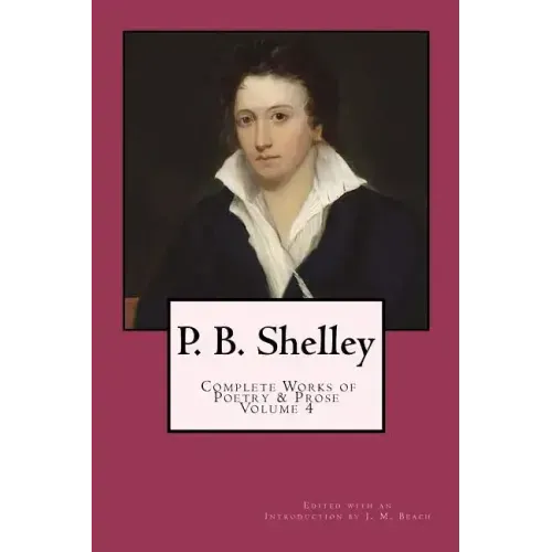 P. B. Shelley: Complete Works of Poetry & Prose (1914 Edition): Volume 4