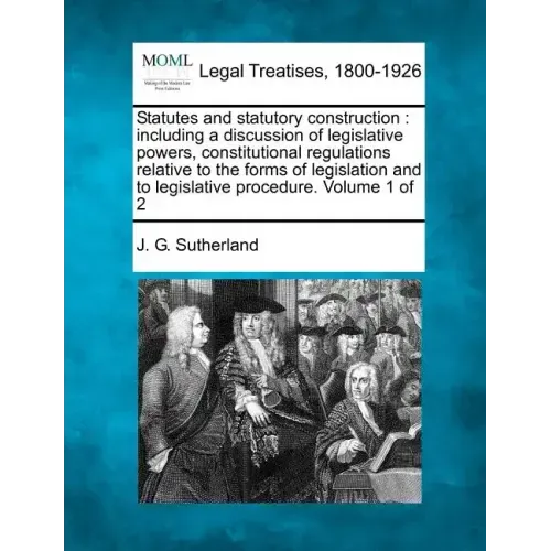 Statutes and statutory construction: including a discussion of legislative powers, constitutional regulations relative to the forms of legislation and