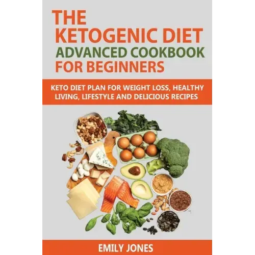 The Ketogenic Diet Advanced Cookbook for Beginners: Keto Diet Plan for Weightloss, Healthy Living, Lifestyle and Delicious Recipes