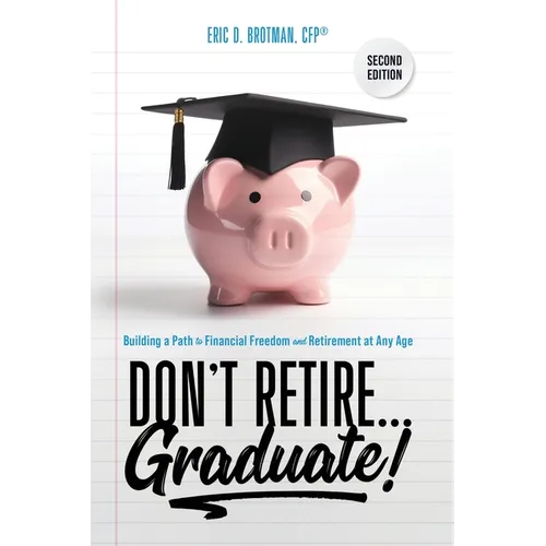 Don't Retire... Graduate!: Building a Path to Financial Freedom and Retirement at Any Age