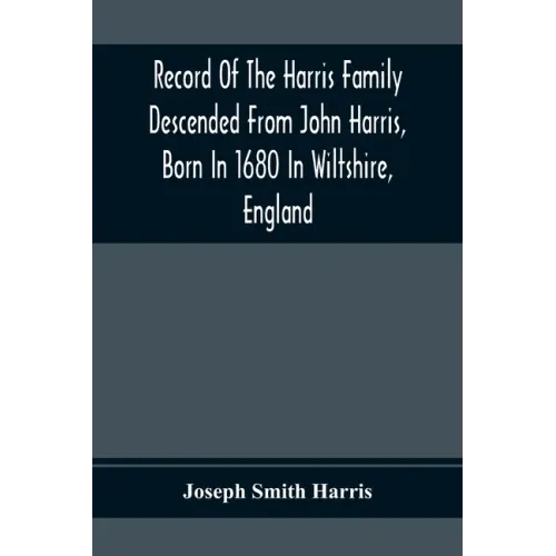 Record Of The Harris Family Descended From John Harris, Born In 1680 In Wiltshire, England