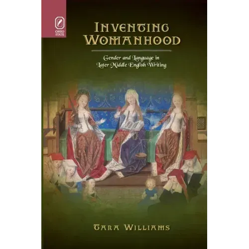 Inventing Womanhood: Gender and Language in Later Middle English Writing