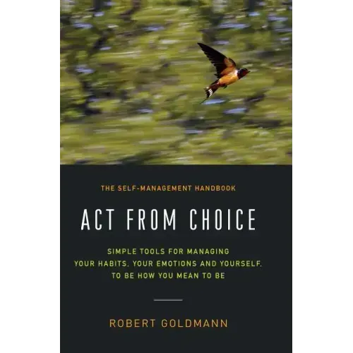 Act from Choice: Simple tools for managing your habits, your emotions and yourself, to be how you mean to be