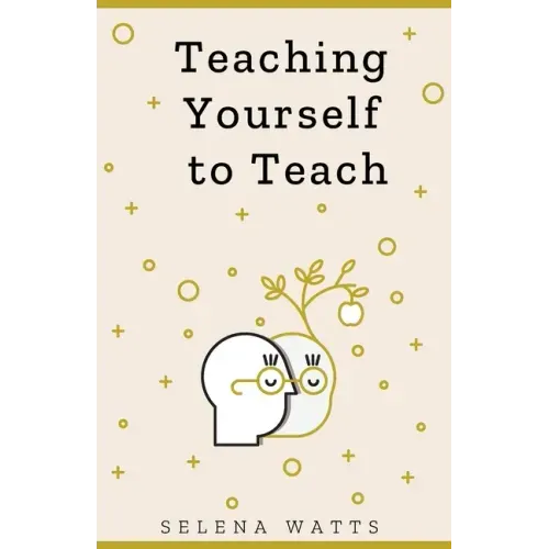 Teaching Yourself to Teach: A Comprehensive guide to the fundamental and Practical Information You Need to Succeed as a Teacher Today.