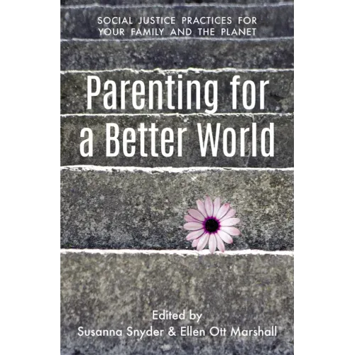 Parenting for a Better World: Justice Practices for Your Family and the Planet