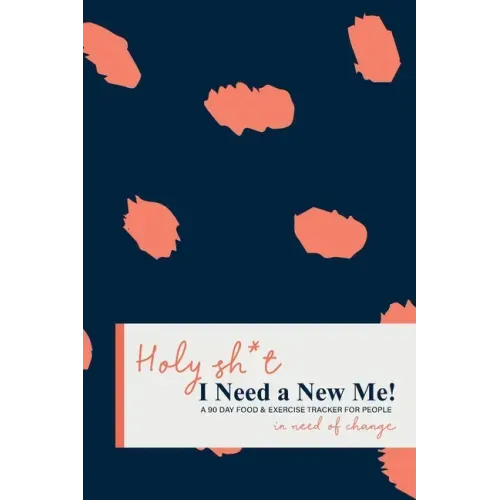 Holy Sh*t I Need a New Me: A 90 day Food & Exercise Tracker for People in Need of Change