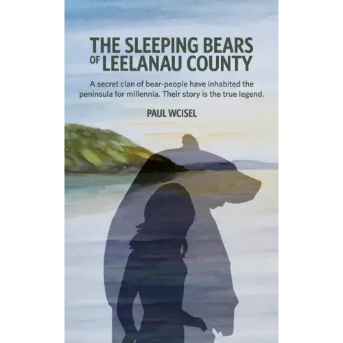 The Sleeping Bears of Leelanau County: A secret clan of bear-people have inhabited the peninsula for millennia. Their story is the true legend.