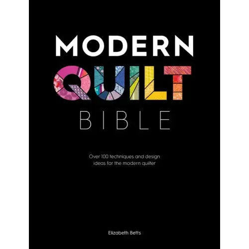 Modern Quilt Bible: Over 100 Techniques and Design Ideas for the Modern Quilter