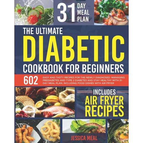 The Ultimate Diabetic Cookbook for Beginners: 602 Easy and Tasty Recipes For the Newly Diagnosed. Managing Prediabetes and Type 2 Diabetes and Stay He