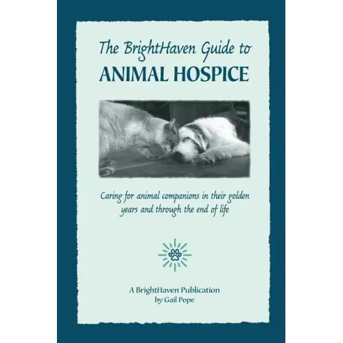 The BrightHaven Guide to Animal Hospice: Caring for Animal Companions in Their Golden Years and through the End of Life