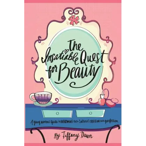The Insatiable Quest for Beauty: A young woman's guide to overcoming our culture's obsession with perfection
